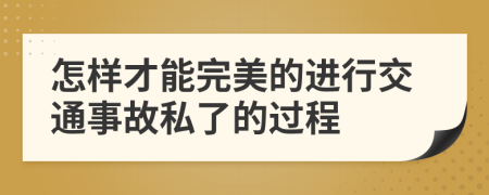 怎样才能完美的进行交通事故私了的过程