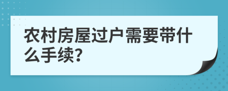 农村房屋过户需要带什么手续？