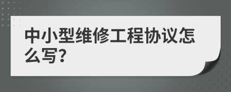 中小型维修工程协议怎么写？