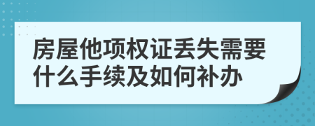 房屋他项权证丢失需要什么手续及如何补办