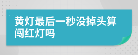 黄灯最后一秒没掉头算闯红灯吗