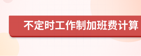 不定时工作制加班费计算