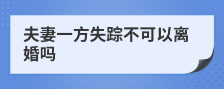 夫妻一方失踪不可以离婚吗