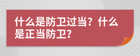 什么是防卫过当？什么是正当防卫？