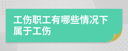 工伤职工有哪些情况下属于工伤