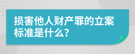 损害他人财产罪的立案标准是什么？