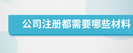 公司注册都需要哪些材料