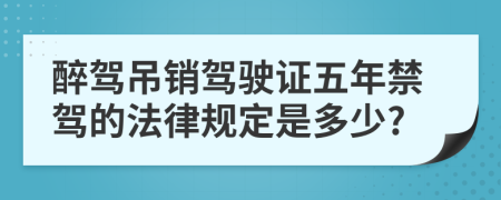 醉驾吊销驾驶证五年禁驾的法律规定是多少?