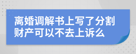 离婚调解书上写了分割财产可以不去上诉么