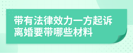 带有法律效力一方起诉离婚要带哪些材料