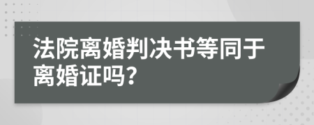 法院离婚判决书等同于离婚证吗？