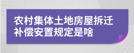 农村集体土地房屋拆迁补偿安置规定是啥