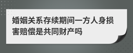 婚姻关系存续期间一方人身损害赔偿是共同财产吗