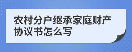 农村分户继承家庭财产协议书怎么写