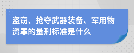 盗窃、抢夺武器装备、军用物资罪的量刑标准是什么