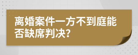 离婚案件一方不到庭能否缺席判决？