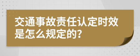 交通事故责任认定时效是怎么规定的？