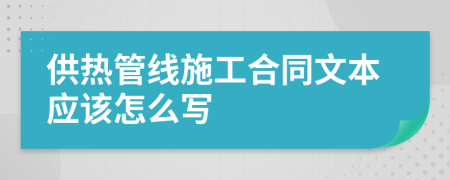 供热管线施工合同文本应该怎么写