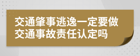 交通肇事逃逸一定要做交通事故责任认定吗