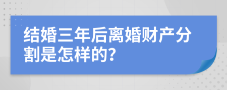 结婚三年后离婚财产分割是怎样的？