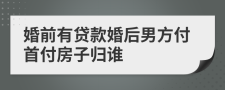 婚前有贷款婚后男方付首付房子归谁