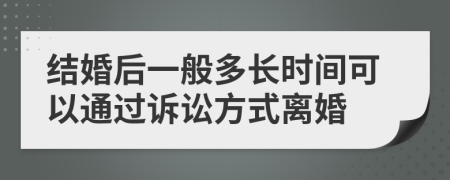 结婚后一般多长时间可以通过诉讼方式离婚