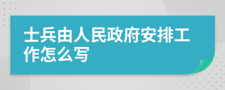 士兵由人民政府安排工作怎么写