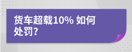 货车超载10% 如何处罚？