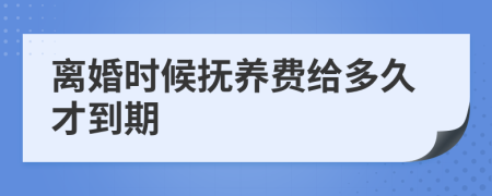 离婚时候抚养费给多久才到期