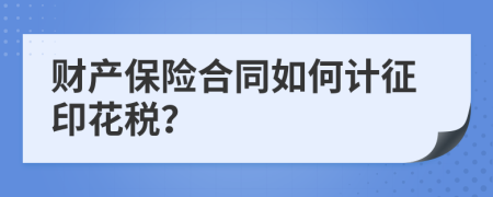 财产保险合同如何计征印花税？