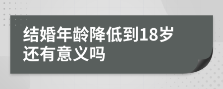 结婚年龄降低到18岁还有意义吗