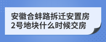 安徽合蚌路拆迁安置房2号地块什么时候交房