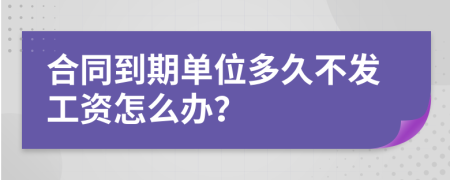 合同到期单位多久不发工资怎么办？