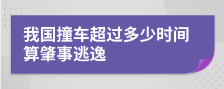 我国撞车超过多少时间算肇事逃逸