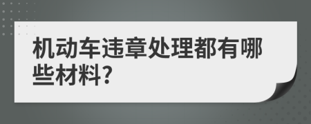 机动车违章处理都有哪些材料?