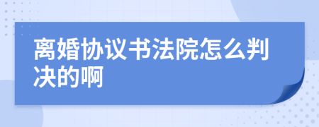 离婚协议书法院怎么判决的啊