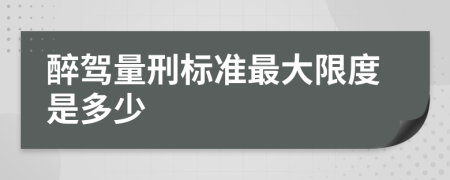 醉驾量刑标准最大限度是多少