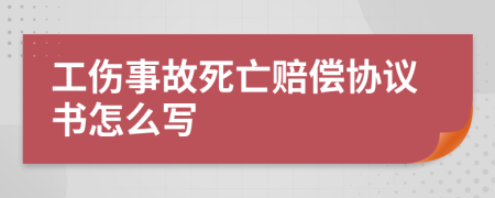 工伤事故死亡赔偿协议书怎么写