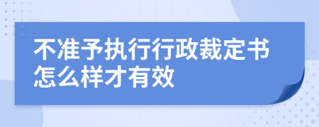 不准予执行行政裁定书怎么样才有效
