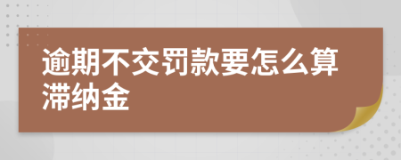 逾期不交罚款要怎么算滞纳金