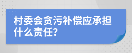 村委会贪污补偿应承担什么责任？