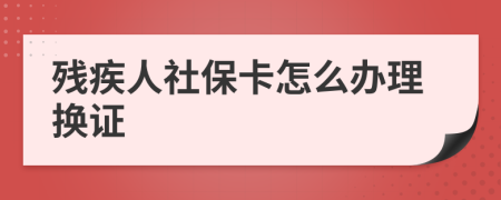 残疾人社保卡怎么办理换证