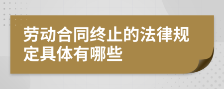 劳动合同终止的法律规定具体有哪些