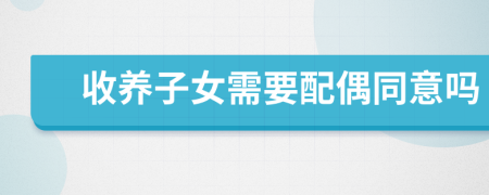 收养子女需要配偶同意吗