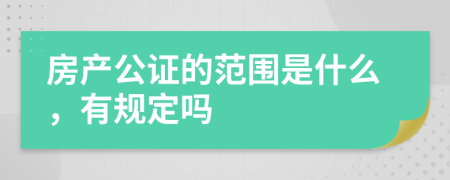 房产公证的范围是什么，有规定吗