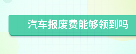 汽车报废费能够领到吗