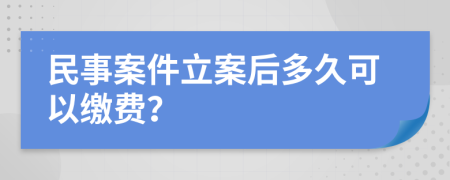 民事案件立案后多久可以缴费？