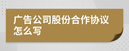 广告公司股份合作协议怎么写