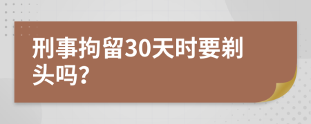 刑事拘留30天时要剃头吗？