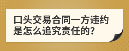 口头交易合同一方违约是怎么追究责任的？